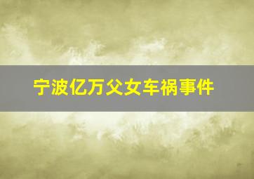 宁波亿万父女车祸事件