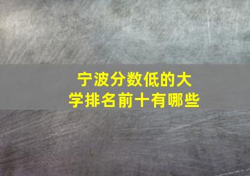 宁波分数低的大学排名前十有哪些