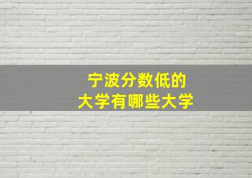 宁波分数低的大学有哪些大学