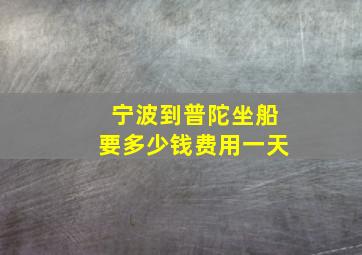 宁波到普陀坐船要多少钱费用一天