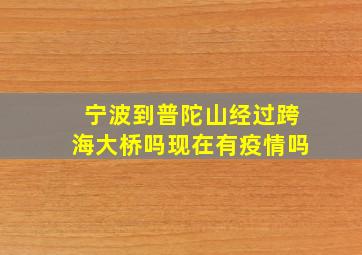 宁波到普陀山经过跨海大桥吗现在有疫情吗