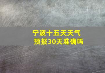 宁波十五天天气预报30天准确吗