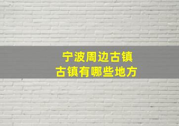 宁波周边古镇古镇有哪些地方