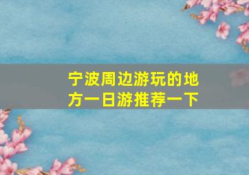 宁波周边游玩的地方一日游推荐一下