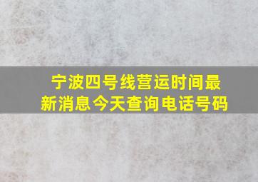 宁波四号线营运时间最新消息今天查询电话号码