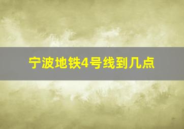 宁波地铁4号线到几点