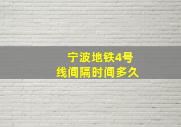 宁波地铁4号线间隔时间多久