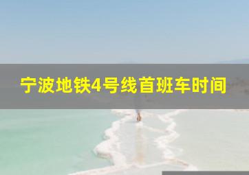 宁波地铁4号线首班车时间