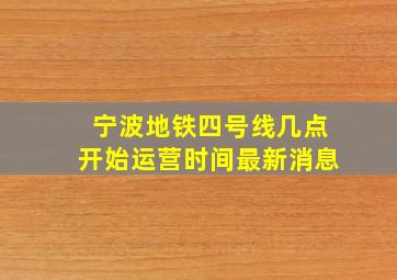 宁波地铁四号线几点开始运营时间最新消息