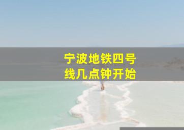 宁波地铁四号线几点钟开始