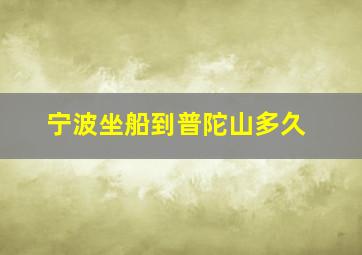 宁波坐船到普陀山多久