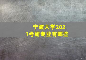 宁波大学2021考研专业有哪些