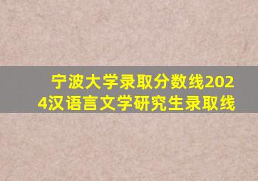 宁波大学录取分数线2024汉语言文学研究生录取线