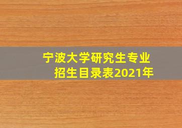 宁波大学研究生专业招生目录表2021年