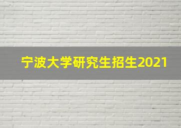 宁波大学研究生招生2021