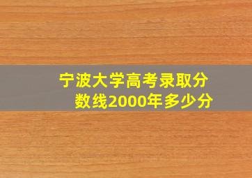 宁波大学高考录取分数线2000年多少分