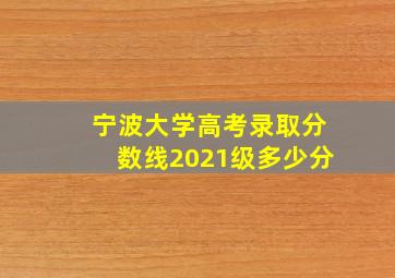 宁波大学高考录取分数线2021级多少分