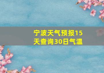 宁波天气预报15天查询30日气温