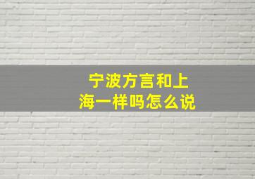 宁波方言和上海一样吗怎么说