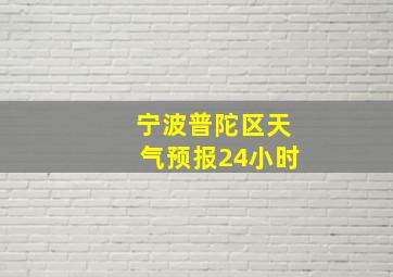 宁波普陀区天气预报24小时