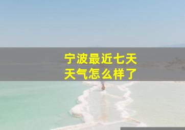 宁波最近七天天气怎么样了