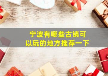 宁波有哪些古镇可以玩的地方推荐一下