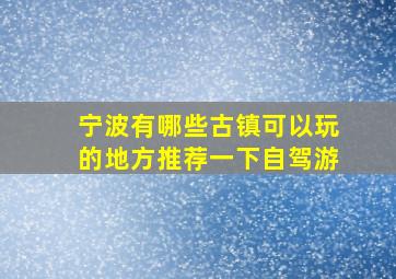 宁波有哪些古镇可以玩的地方推荐一下自驾游