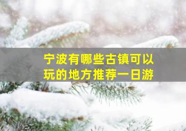 宁波有哪些古镇可以玩的地方推荐一日游