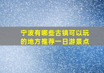 宁波有哪些古镇可以玩的地方推荐一日游景点