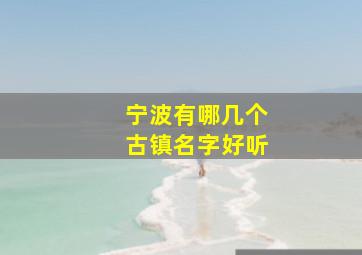 宁波有哪几个古镇名字好听