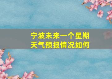 宁波未来一个星期天气预报情况如何