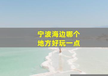 宁波海边哪个地方好玩一点