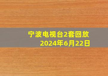 宁波电视台2套回放2024年6月22日