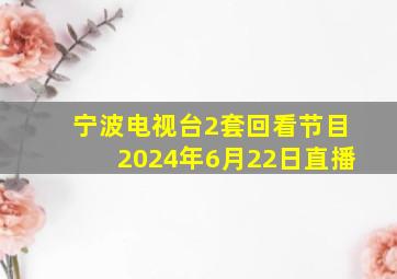 宁波电视台2套回看节目2024年6月22日直播