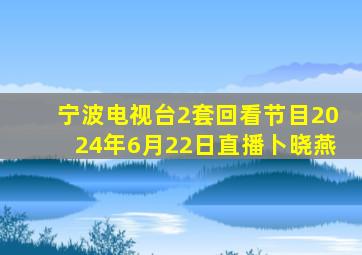 宁波电视台2套回看节目2024年6月22日直播卜晓燕