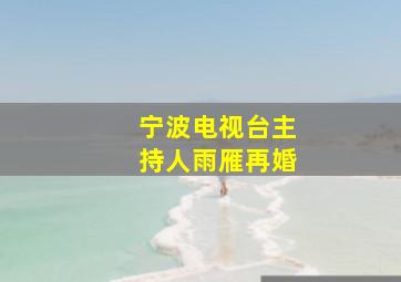 宁波电视台主持人雨雁再婚