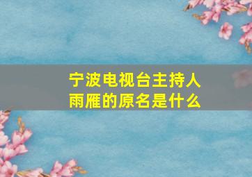 宁波电视台主持人雨雁的原名是什么