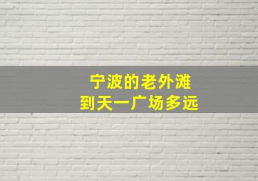 宁波的老外滩到天一广场多远