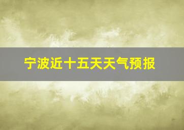 宁波近十五天天气预报