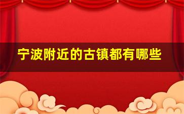 宁波附近的古镇都有哪些