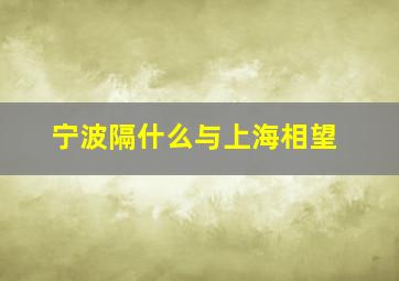 宁波隔什么与上海相望