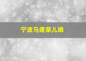 宁波马建荣儿媳