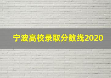 宁波高校录取分数线2020