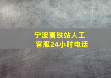 宁波高铁站人工客服24小时电话