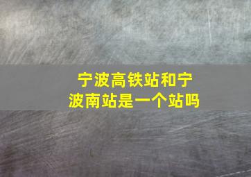 宁波高铁站和宁波南站是一个站吗