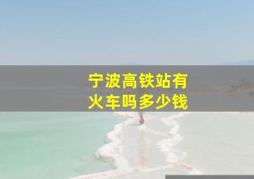 宁波高铁站有火车吗多少钱