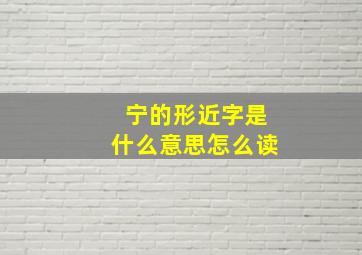 宁的形近字是什么意思怎么读