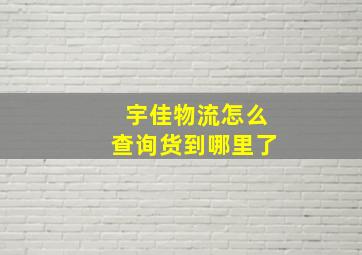 宇佳物流怎么查询货到哪里了