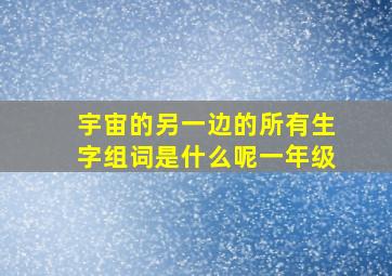 宇宙的另一边的所有生字组词是什么呢一年级