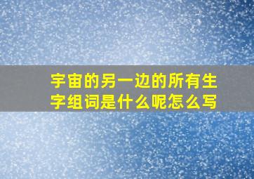 宇宙的另一边的所有生字组词是什么呢怎么写